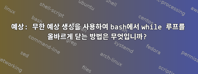 예상: 무한 예상 생성을 사용하여 bash에서 while 루프를 올바르게 닫는 방법은 무엇입니까?