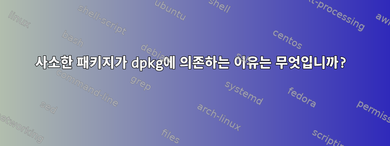 사소한 패키지가 dpkg에 의존하는 이유는 무엇입니까?