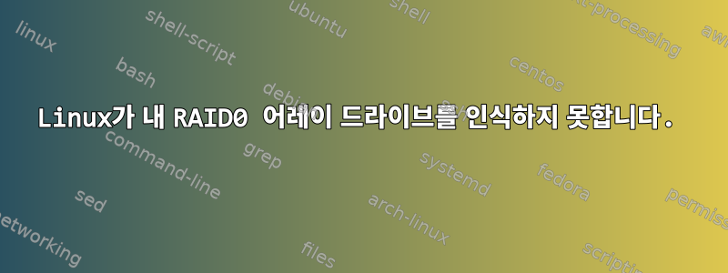 Linux가 내 RAID0 어레이 드라이브를 인식하지 못합니다.