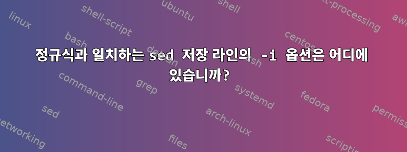 정규식과 일치하는 sed 저장 라인의 -i 옵션은 어디에 있습니까?