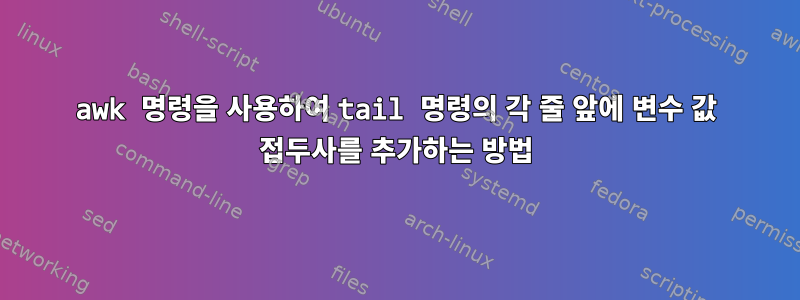 awk 명령을 사용하여 tail 명령의 각 줄 앞에 변수 값 접두사를 추가하는 방법