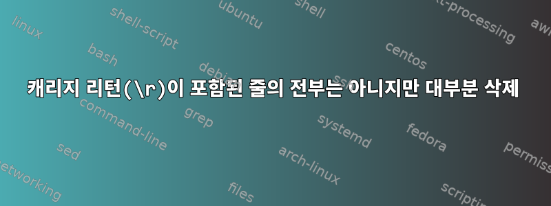 캐리지 리턴(\r)이 포함된 줄의 전부는 아니지만 대부분 삭제