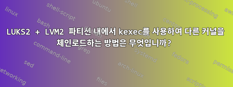 LUKS2 + LVM2 파티션 내에서 kexec를 사용하여 다른 커널을 체인로드하는 방법은 무엇입니까?