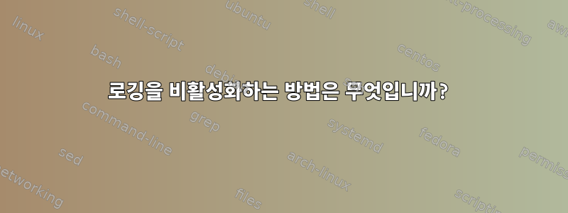 로깅을 비활성화하는 방법은 무엇입니까?