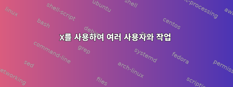 X를 사용하여 여러 사용자와 작업