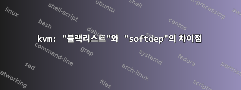 kvm: "블랙리스트"와 "softdep"의 차이점