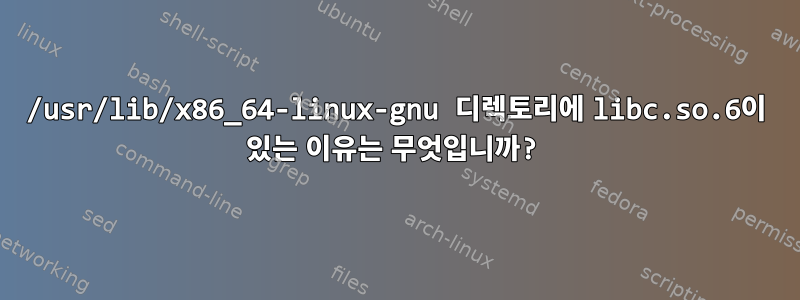 /usr/lib/x86_64-linux-gnu 디렉토리에 libc.so.6이 있는 이유는 무엇입니까?