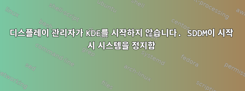 디스플레이 관리자가 KDE를 시작하지 않습니다. SDDM이 시작 시 시스템을 정지함