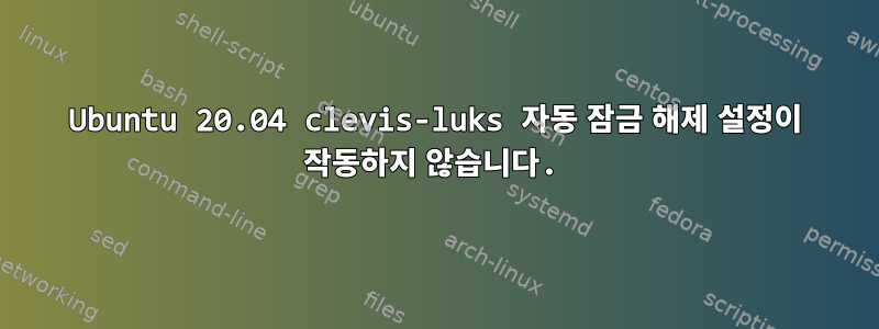 Ubuntu 20.04 clevis-luks 자동 잠금 해제 설정이 작동하지 않습니다.