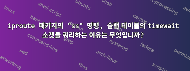 iproute 패키지의 "ss" 명령, 슬랩 테이블의 timewait 소켓을 쿼리하는 이유는 무엇입니까?