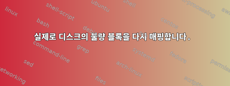 실제로 디스크의 불량 블록을 다시 매핑합니다.