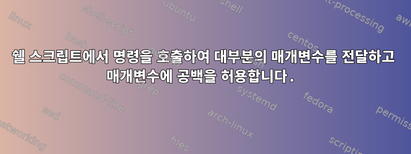 쉘 스크립트에서 명령을 호출하여 대부분의 매개변수를 전달하고 매개변수에 공백을 허용합니다.