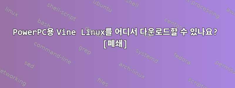 PowerPC용 Vine Linux를 어디서 다운로드할 수 있나요? [폐쇄]