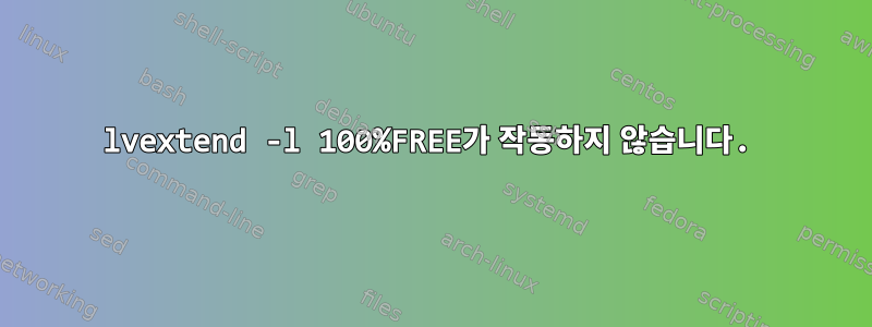 lvextend -l 100%FREE가 작동하지 않습니다.