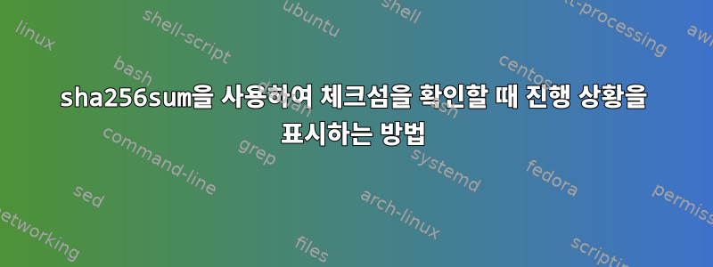 sha256sum을 사용하여 체크섬을 확인할 때 진행 상황을 표시하는 방법