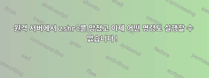 원격 서버에서 zshrc를 망쳤고 이제 어떤 명령도 실행할 수 없습니다!