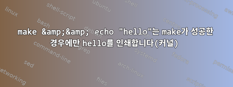 make &amp;&amp; echo "hello"는 make가 성공한 경우에만 hello를 인쇄합니다(커널)