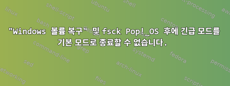 "Windows 볼륨 복구" 및 fsck Pop!_OS 후에 긴급 모드를 기본 모드로 종료할 수 없습니다.