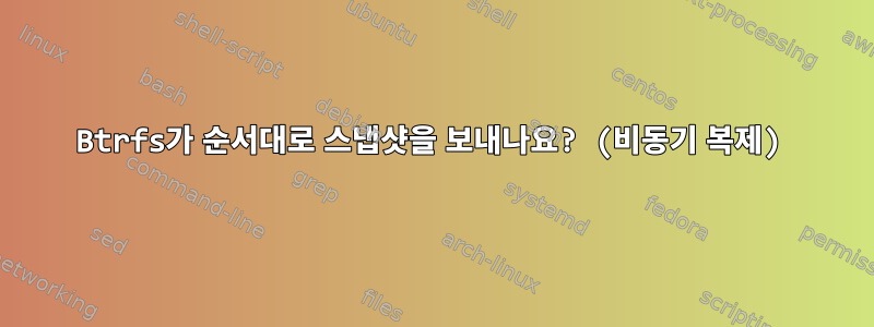 Btrfs가 순서대로 스냅샷을 보내나요? (비동기 복제)