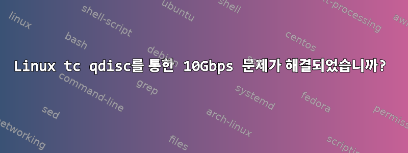 Linux tc qdisc를 통한 10Gbps 문제가 해결되었습니까?