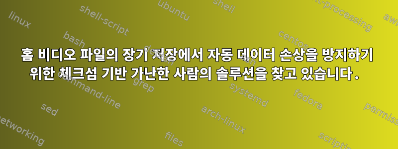 홈 비디오 파일의 장기 저장에서 자동 데이터 손상을 방지하기 위한 체크섬 기반 가난한 사람의 솔루션을 찾고 있습니다.