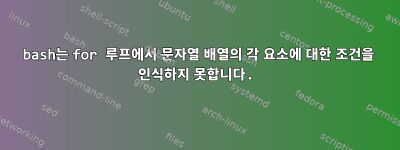 bash는 for 루프에서 문자열 배열의 각 요소에 대한 조건을 인식하지 못합니다.