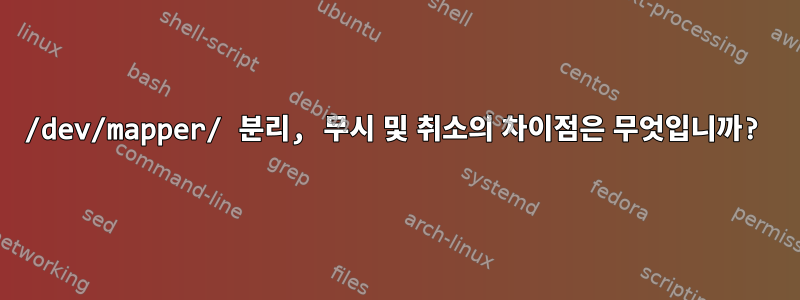 /dev/mapper/ 분리, 무시 및 취소의 차이점은 무엇입니까?