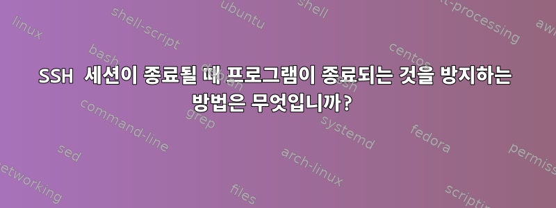 SSH 세션이 종료될 때 프로그램이 종료되는 것을 방지하는 방법은 무엇입니까?