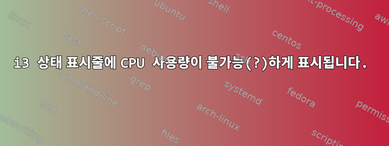 i3 상태 표시줄에 CPU 사용량이 불가능(?)하게 표시됩니다.