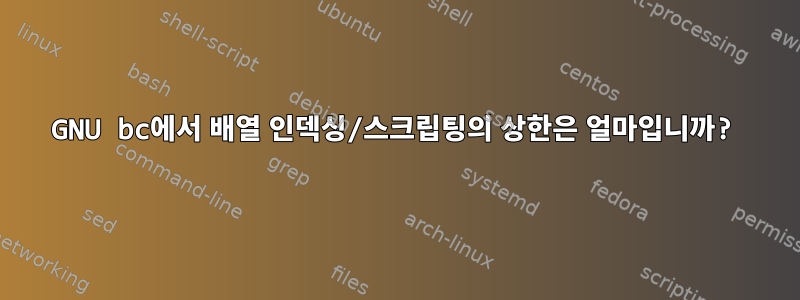 GNU bc에서 배열 인덱싱/스크립팅의 상한은 얼마입니까?