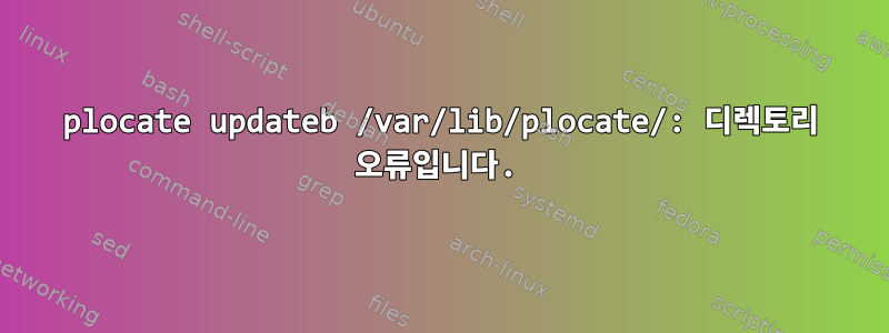 plocate updateb /var/lib/plocate/: 디렉토리 오류입니다.