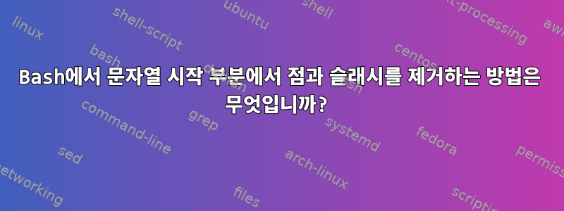 Bash에서 문자열 시작 부분에서 점과 슬래시를 제거하는 방법은 무엇입니까?