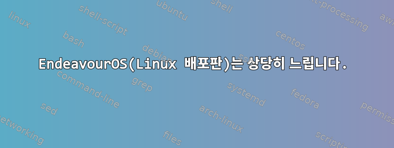 EndeavourOS(Linux 배포판)는 상당히 느립니다.