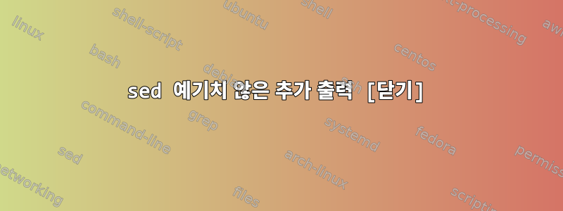 sed 예기치 않은 추가 출력 [닫기]