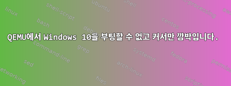 QEMU에서 Windows 10을 부팅할 수 없고 커서만 깜박입니다.