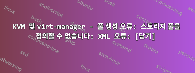 KVM 및 virt-manager - 풀 생성 오류: 스토리지 풀을 정의할 수 없습니다: XML 오류: [닫기]