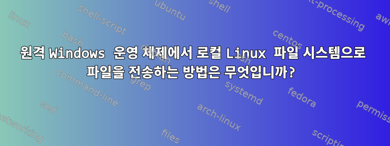 원격 Windows 운영 체제에서 로컬 Linux 파일 시스템으로 파일을 전송하는 방법은 무엇입니까?