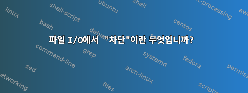 파일 I/O에서 "차단"이란 무엇입니까?