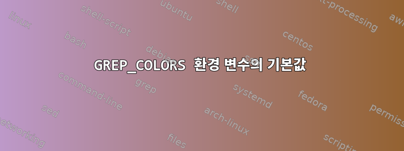 GREP_COLORS 환경 변수의 기본값