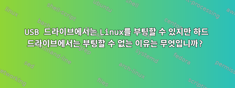 USB 드라이브에서는 Linux를 부팅할 수 있지만 하드 드라이브에서는 부팅할 수 없는 이유는 무엇입니까?