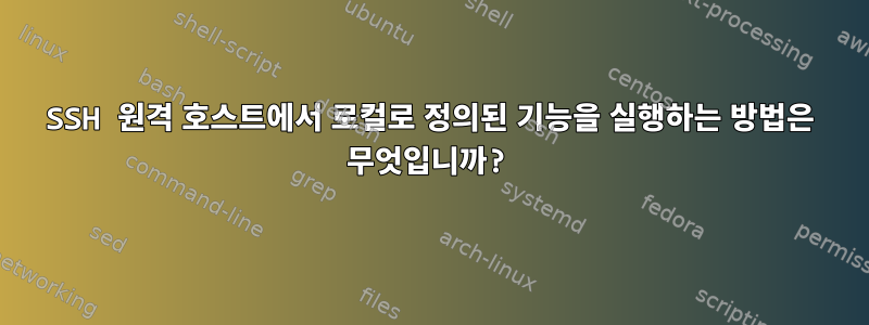 SSH 원격 호스트에서 로컬로 정의된 기능을 실행하는 방법은 무엇입니까?