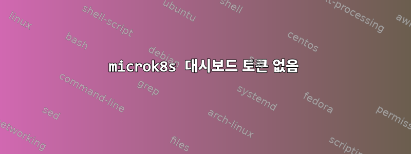 microk8s 대시보드 토큰 없음