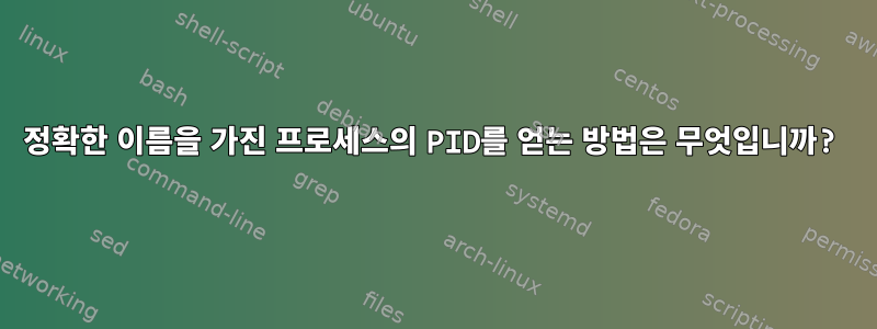 정확한 이름을 가진 프로세스의 PID를 얻는 방법은 무엇입니까?