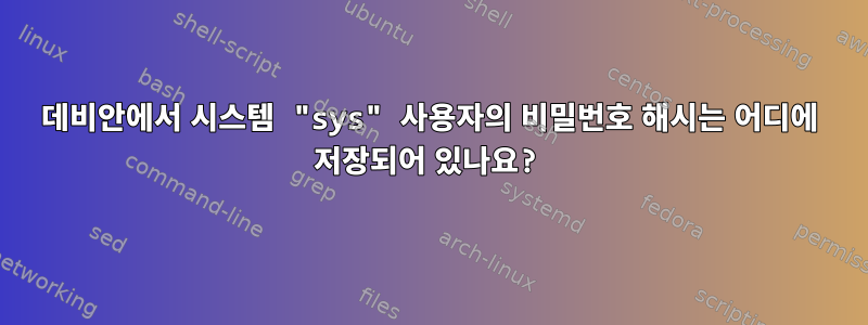 데비안에서 시스템 "sys" 사용자의 비밀번호 해시는 어디에 저장되어 있나요?