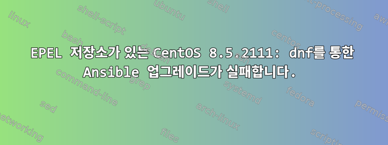 EPEL 저장소가 있는 CentOS 8.5.2111: dnf를 통한 Ansible 업그레이드가 실패합니다.