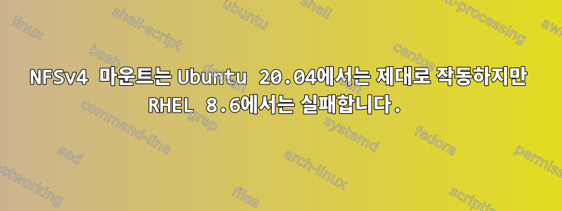 NFSv4 마운트는 Ubuntu 20.04에서는 제대로 작동하지만 RHEL 8.6에서는 실패합니다.