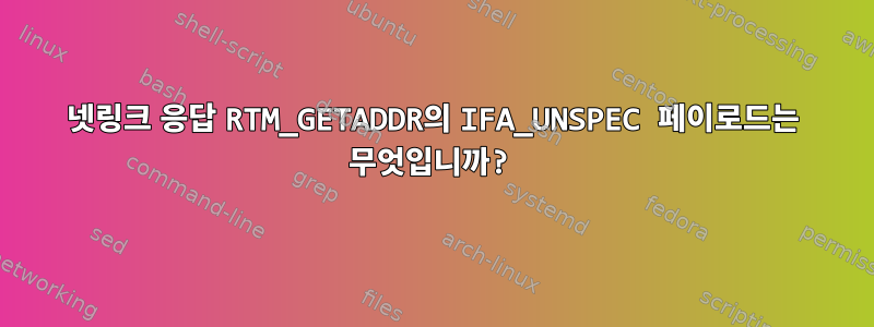 넷링크 응답 RTM_GETADDR의 IFA_UNSPEC 페이로드는 무엇입니까?