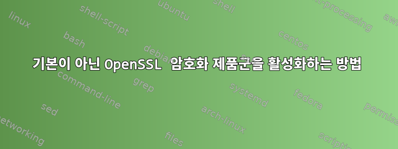 기본이 아닌 OpenSSL 암호화 제품군을 활성화하는 방법