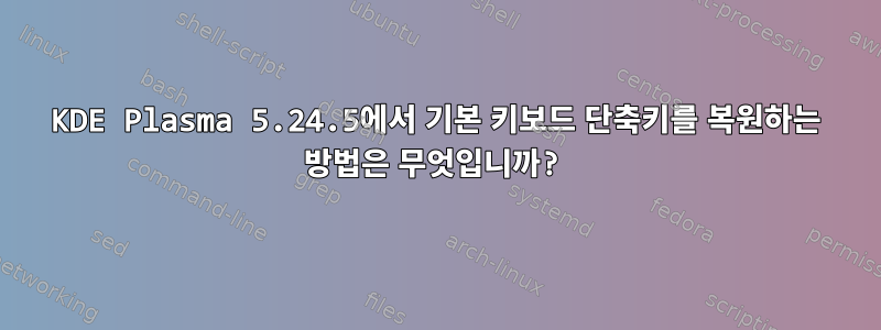 KDE Plasma 5.24.5에서 기본 키보드 단축키를 복원하는 방법은 무엇입니까?