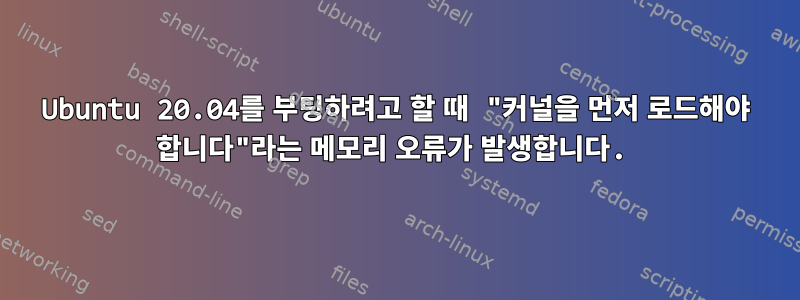 Ubuntu 20.04를 부팅하려고 할 때 "커널을 먼저 로드해야 합니다"라는 메모리 오류가 발생합니다.